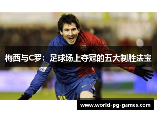 梅西与C罗：足球场上夺冠的五大制胜法宝