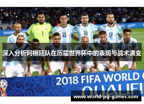 深入分析阿根廷队在历届世界杯中的表现与战术演变 深入分析阿根廷队在历届世界杯中的表现与战术演变