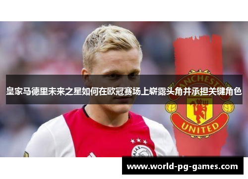 皇家马德里未来之星如何在欧冠赛场上崭露头角并承担关键角色