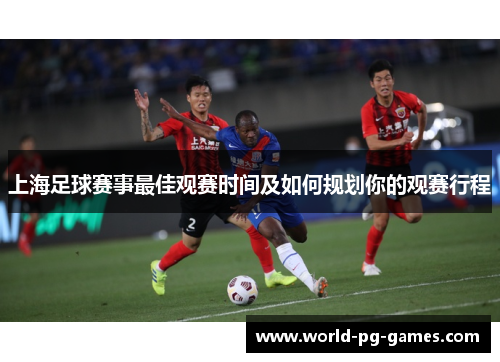 上海足球赛事最佳观赛时间及如何规划你的观赛行程