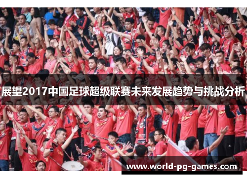 展望2017中国足球超级联赛未来发展趋势与挑战分析 展望2017中国足球超级联赛未来发展趋势与挑战分析