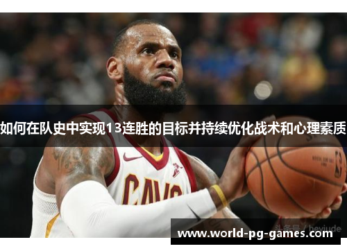 如何在队史中实现13连胜的目标并持续优化战术和心理素质 如何在队史中实现13连胜的目标并持续优化战术和心理素质