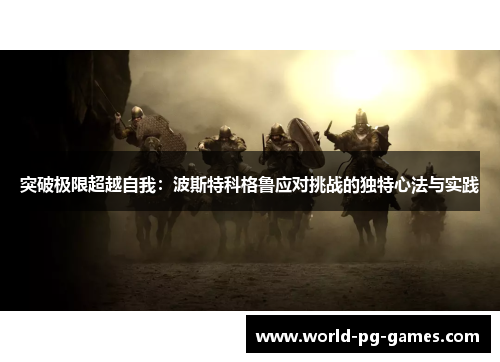 突破极限超越自我:波斯特科格鲁应对挑战的独特心法与实践 突破极限超越自我:波斯特科格鲁应对挑战的独特心法与实践