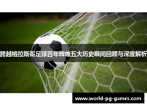 跨越格拉斯哥足球百年辉煌五大历史瞬间回顾与深度解析 跨越格拉斯哥足球百年辉煌五大历史瞬间回顾与深度解析