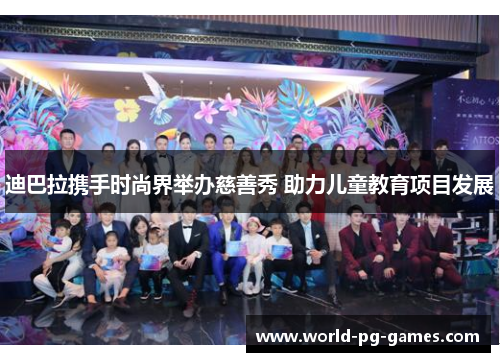 迪巴拉携手时尚界举办慈善秀 助力儿童教育项目发展 迪巴拉携手时尚界举办慈善秀 助力儿童教育项目发展
