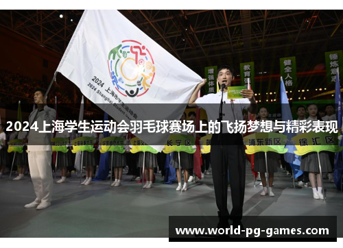 2024上海学生运动会羽毛球赛场上的飞扬梦想与精彩表现 2024上海学生运动会羽毛球赛场上的飞扬梦想与精彩表现