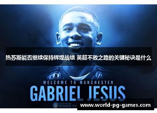 热苏斯能否继续保持辉煌战绩 英超不败之路的关键秘诀是什么 热苏斯能否继续保持辉煌战绩 英超不败之路的关键秘诀是什么