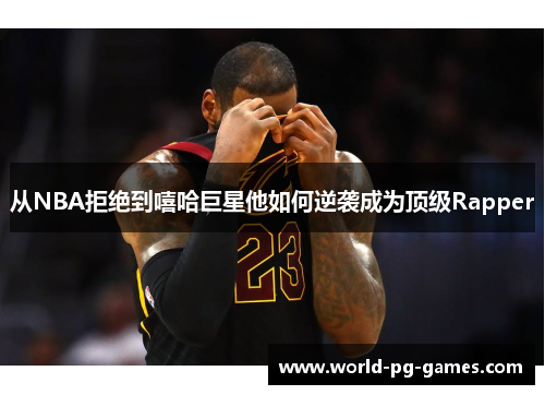 从NBA拒绝到嘻哈巨星他如何逆袭成为顶级Rapper 从NBA拒绝到嘻哈巨星他如何逆袭成为顶级Rapper