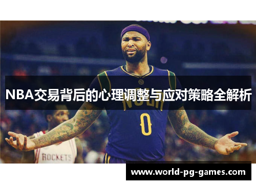 NBA交易背后的心理调整与应对策略全解析 NBA交易背后的心理调整与应对策略全解析