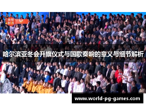 哈尔滨亚冬会升旗仪式与国歌奏响的意义与细节解析 哈尔滨亚冬会升旗仪式与国歌奏响的意义与细节解析