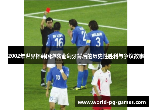 2002年世界杯韩国逆袭葡萄牙背后的历史性胜利与争议故事 2002年世界杯韩国逆袭葡萄牙背后的历史性胜利与争议故事