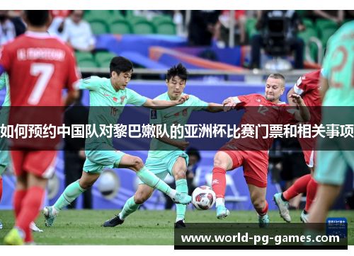 如何预约中国队对黎巴嫩队的亚洲杯比赛门票和相关事项 如何预约中国队对黎巴嫩队的亚洲杯比赛门票和相关事项