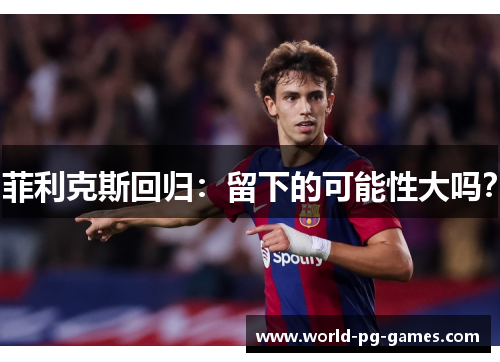 菲利克斯回归:留下的可能性大吗? 菲利克斯回归:留下的可能性大吗?