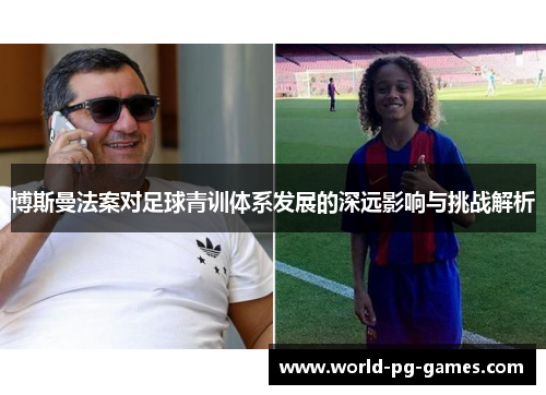 博斯曼法案对足球青训体系发展的深远影响与挑战解析 博斯曼法案对足球青训体系发展的深远影响与挑战解析
