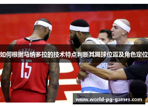 如何根据马纳多拉的技术特点判断其踢球位置及角色定位 如何根据马纳多拉的技术特点判断其踢球位置及角色定位