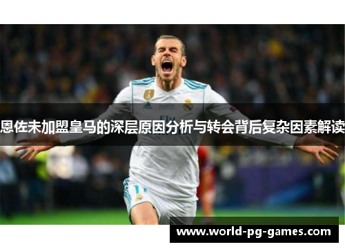 恩佐未加盟皇马的深层原因分析与转会背后复杂因素解读 恩佐未加盟皇马的深层原因分析与转会背后复杂因素解读
