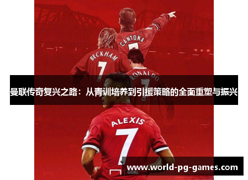 曼联传奇复兴之路：从青训培养到引援策略的全面重塑与振兴