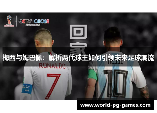 梅西与姆巴佩:解析两代球王如何引领未来足球潮流 梅西与姆巴佩:解析两代球王如何引领未来足球潮流