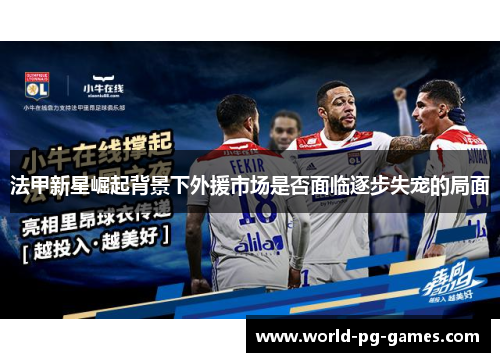 法甲新星崛起背景下外援市场是否面临逐步失宠的局面 法甲新星崛起背景下外援市场是否面临逐步失宠的局面