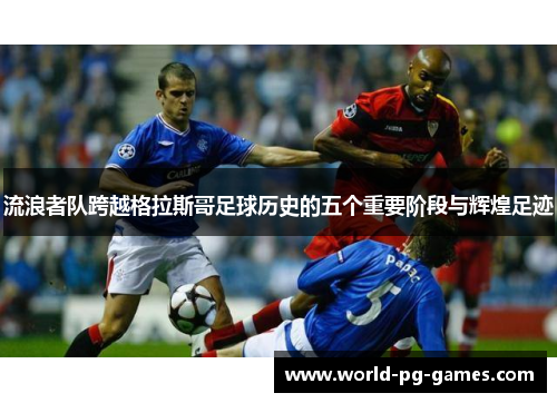 流浪者队跨越格拉斯哥足球历史的五个重要阶段与辉煌足迹 流浪者队跨越格拉斯哥足球历史的五个重要阶段与辉煌足迹