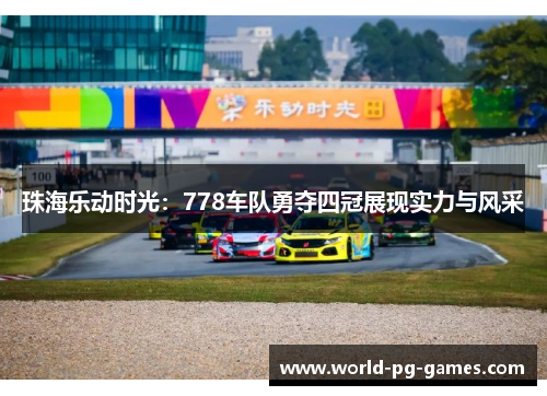 珠海乐动时光:778车队勇夺四冠展现实力与风采 珠海乐动时光:778车队勇夺四冠展现实力与风采
