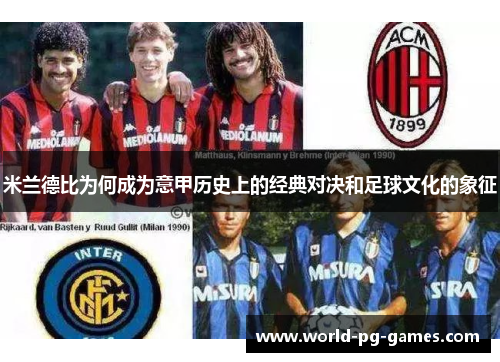 米兰德比为何成为意甲历史上的经典对决和足球文化的象征