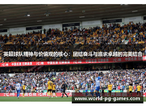 英超球队精神与价值观的核心:团结奋斗与追求卓越的完美结合 英超球队精神与价值观的核心:团结奋斗与追求卓越的完美结合