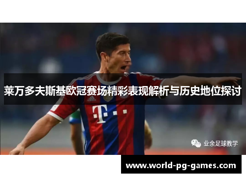 莱万多夫斯基欧冠赛场精彩表现解析与历史地位探讨