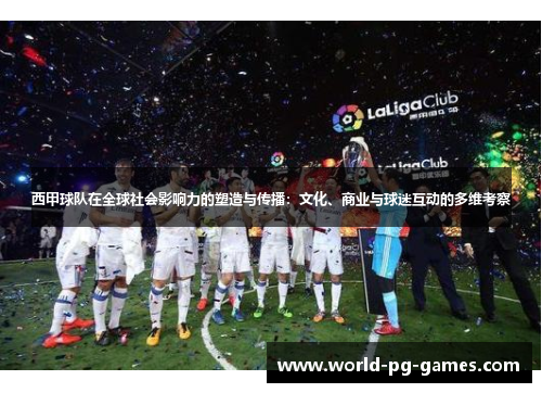 西甲球队在全球社会影响力的塑造与传播:文化、商业与球迷互动的多维考察 西甲球队在全球社会影响力的塑造与传播:文化、商业与球迷互动的多维考察