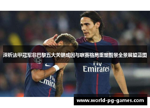 深析法甲冠军非巴黎五大关键成因与联赛格局重塑前景全景展望蓝图