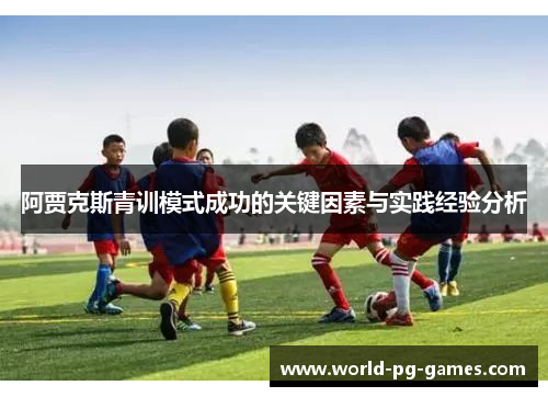 阿贾克斯青训模式成功的关键因素与实践经验分析 阿贾克斯青训模式成功的关键因素与实践经验分析
