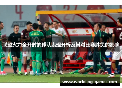 联盟火力全开时的球队表现分析及其对比赛胜负的影响 联盟火力全开时的球队表现分析及其对比赛胜负的影响