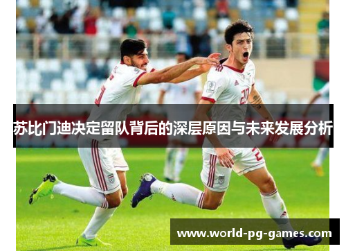 苏比门迪决定留队背后的深层原因与未来发展分析 苏比门迪决定留队背后的深层原因与未来发展分析