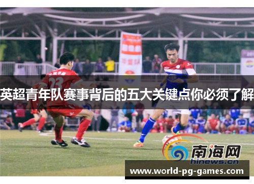 英超青年队赛事背后的五大关键点你必须了解