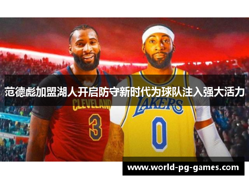范德彪加盟湖人开启防守新时代为球队注入强大活力 范德彪加盟湖人开启防守新时代为球队注入强大活力