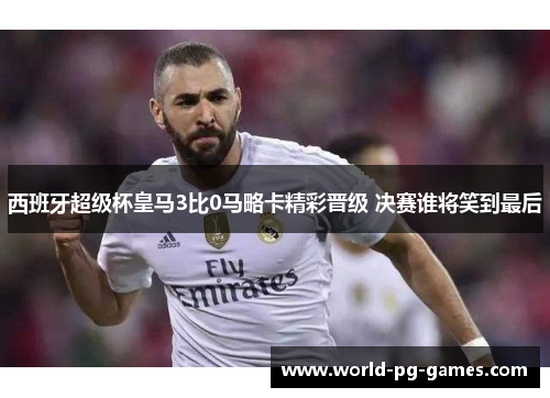西班牙超级杯皇马3比0马略卡精彩晋级 决赛谁将笑到最后