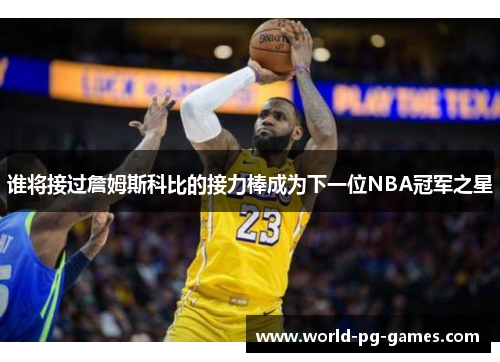 谁将接过詹姆斯科比的接力棒成为下一位NBA冠军之星