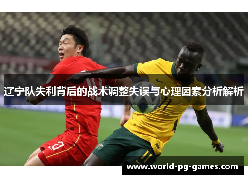 辽宁队失利背后的战术调整失误与心理因素分析解析