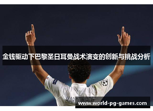金钱驱动下巴黎圣日耳曼战术演变的创新与挑战分析
