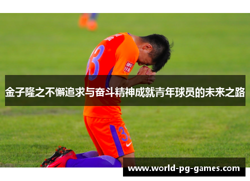 金子隆之不懈追求与奋斗精神成就青年球员的未来之路