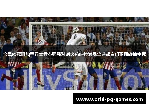 今晨欧冠附加赛五大看点强强对话火药味拉满悬念迭起豪门正面碰撞生死 今晨欧冠附加赛五大看点强强对话火药味拉满悬念迭起豪门正面碰撞生死