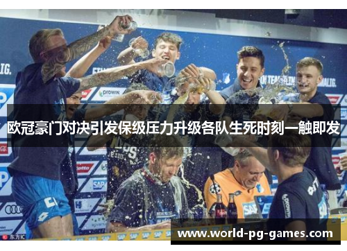 欧冠豪门对决引发保级压力升级各队生死时刻一触即发 欧冠豪门对决引发保级压力升级各队生死时刻一触即发