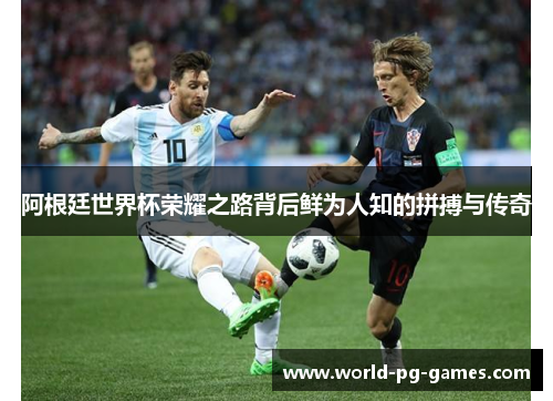 阿根廷世界杯荣耀之路背后鲜为人知的拼搏与传奇 阿根廷世界杯荣耀之路背后鲜为人知的拼搏与传奇