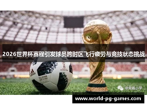 2026世界杯赛程引发球员跨时区飞行疲劳与竞技状态挑战