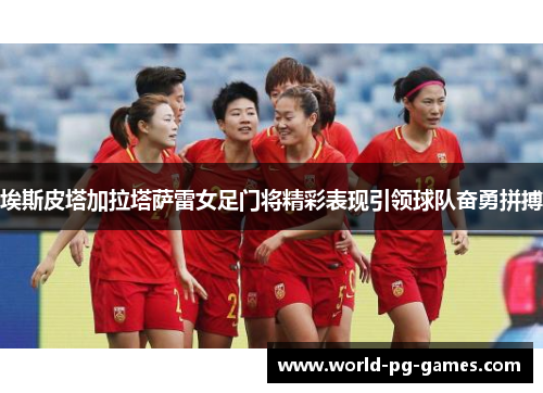 埃斯皮塔加拉塔萨雷女足门将精彩表现引领球队奋勇拼搏