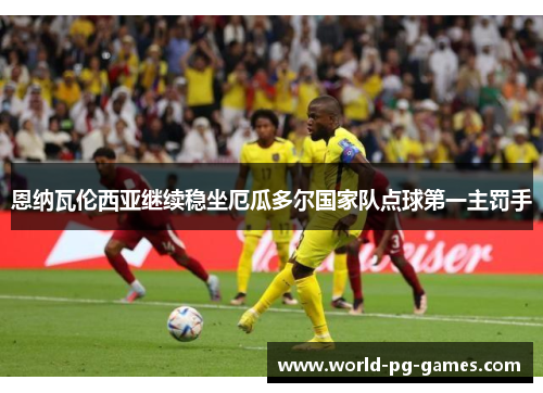 恩纳瓦伦西亚继续稳坐厄瓜多尔国家队点球第一主罚手