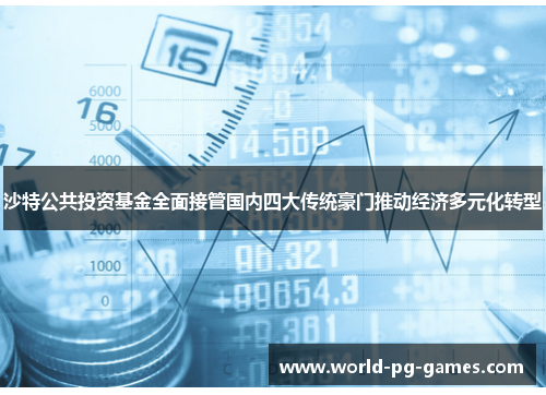 沙特公共投资基金全面接管国内四大传统豪门推动经济多元化转型 沙特公共投资基金全面接管国内四大传统豪门推动经济多元化转型