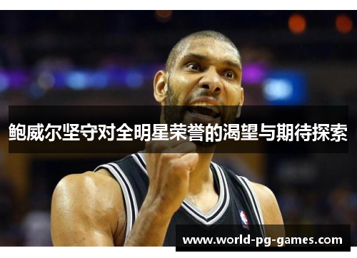 鲍威尔坚守对全明星荣誉的渴望与期待探索 鲍威尔坚守对全明星荣誉的渴望与期待探索