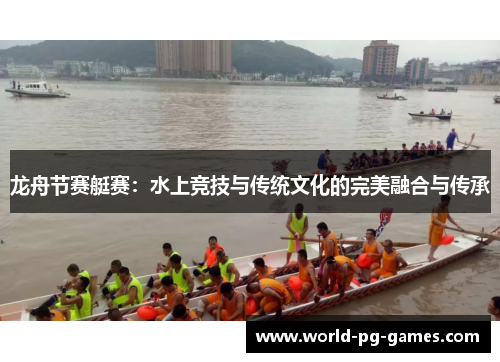 龙舟节赛艇赛:水上竞技与传统文化的完美融合与传承 龙舟节赛艇赛:水上竞技与传统文化的完美融合与传承