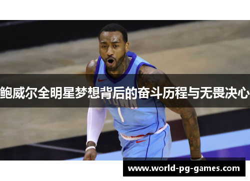 鲍威尔全明星梦想背后的奋斗历程与无畏决心 鲍威尔全明星梦想背后的奋斗历程与无畏决心